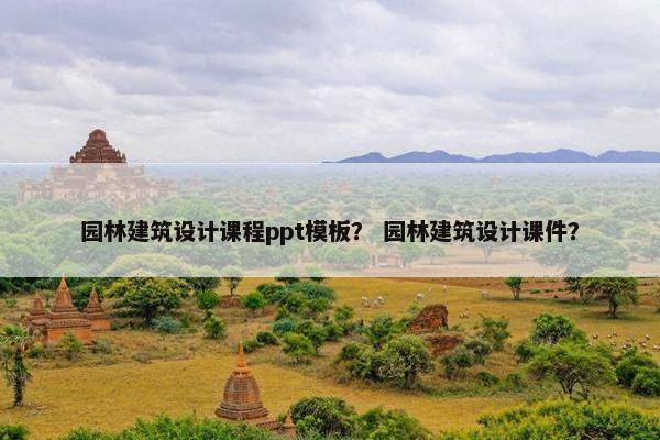 园林建筑设计课程ppt模板？ 园林建筑设计课件？