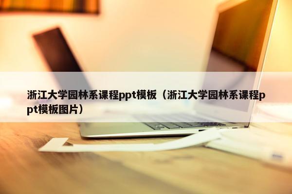 浙江大学园林系课程ppt模板（浙江大学园林系课程ppt模板图片）