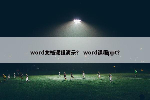 word文档课程演示？ word课程ppt？
