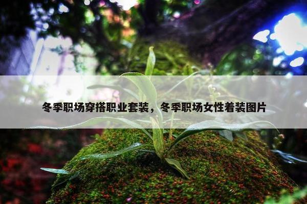 冬季职场穿搭职业套装，冬季职场女性着装图片