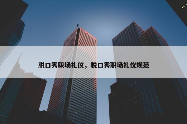 脱口秀职场礼仪，脱口秀职场礼仪规范