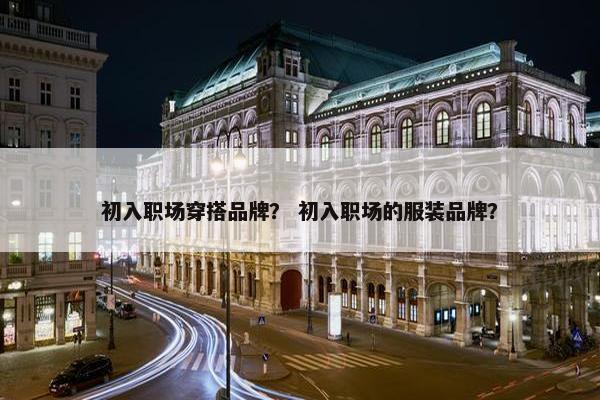 初入职场穿搭品牌？ 初入职场的服装品牌？