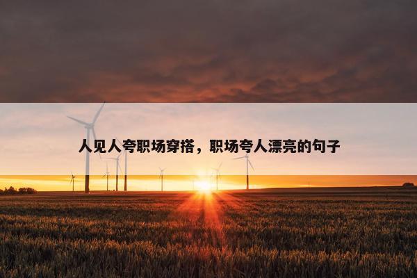 人见人夸职场穿搭，职场夸人漂亮的句子