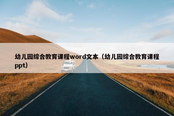 幼儿园综合教育课程word文本（幼儿园综合教育课程ppt）