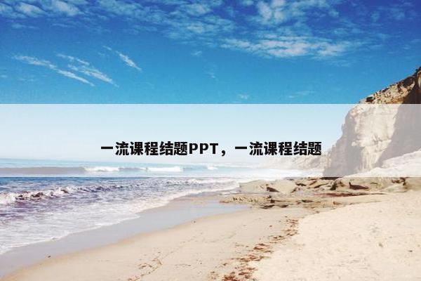 一流课程结题PPT，一流课程结题