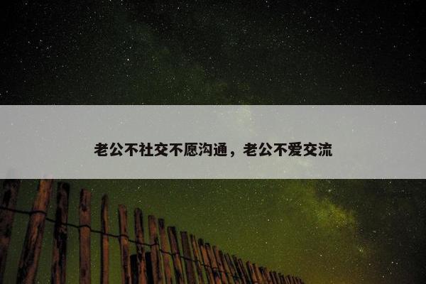 老公不社交不愿沟通，老公不爱交流