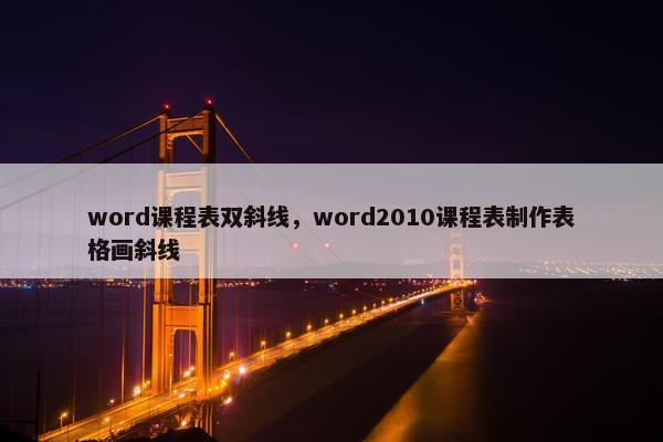 word课程表双斜线，word2010课程表制作表格画斜线