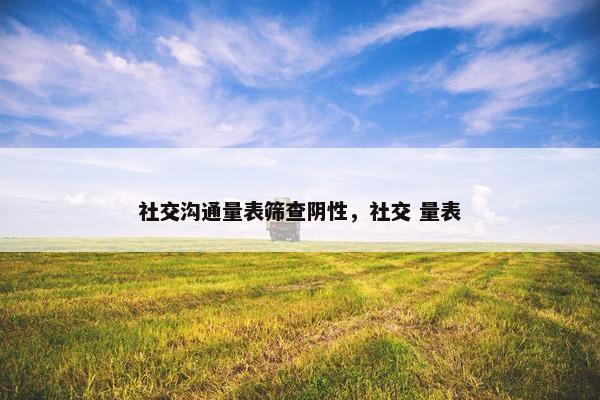 社交沟通量表筛查阴性，社交 量表