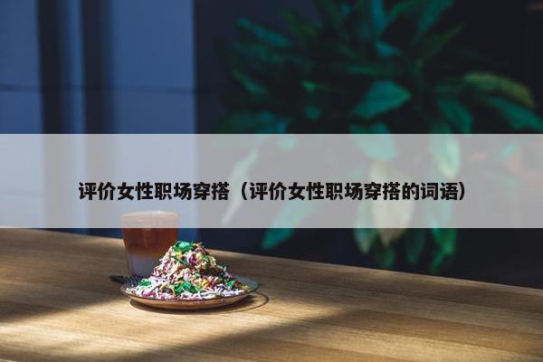 评价女性职场穿搭（评价女性职场穿搭的词语）