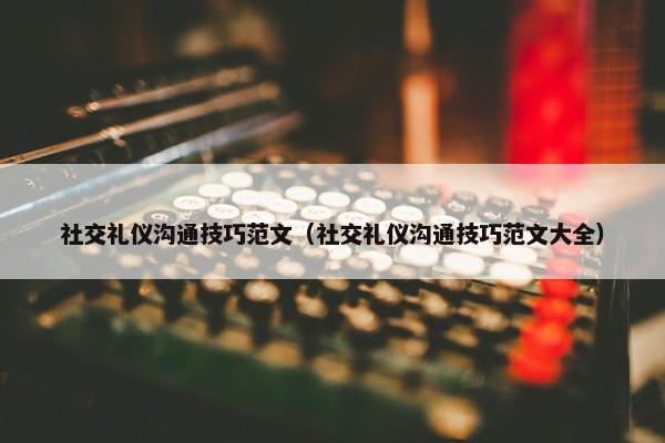 社交礼仪沟通技巧范文（社交礼仪沟通技巧范文大全）