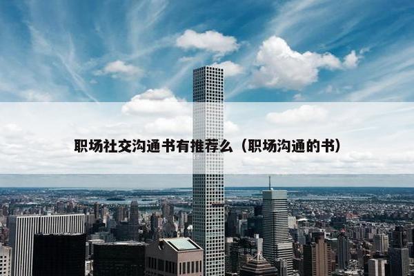 职场社交沟通书有推荐么（职场沟通的书）