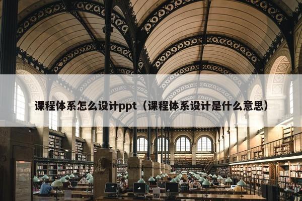课程体系怎么设计ppt（课程体系设计是什么意思）