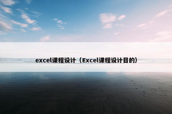 excel课程设计（Excel课程设计目的）
