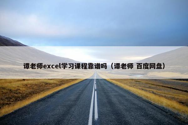 谭老师excel学习课程靠谱吗（谭老师 百度网盘）