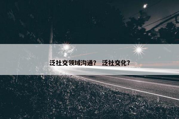 泛社交领域沟通？ 泛社交化？