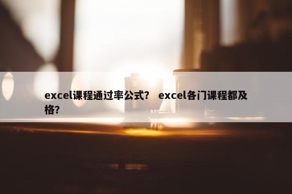 excel课程通过率公式？ excel各门课程都及格？