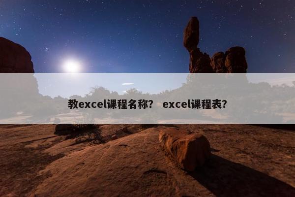 教excel课程名称？ excel课程表？