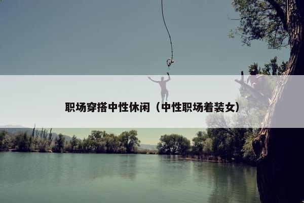 职场穿搭中性休闲（中性职场着装女）