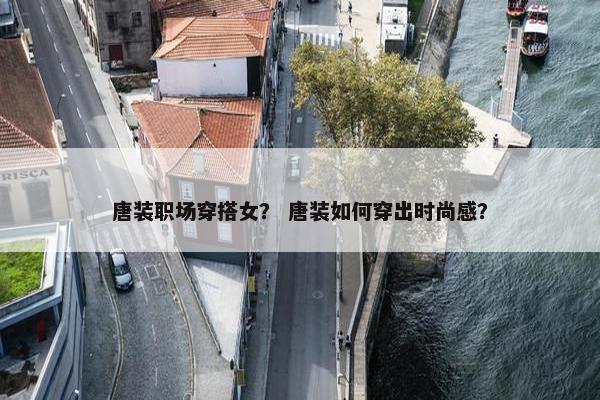 唐装职场穿搭女？ 唐装如何穿出时尚感？