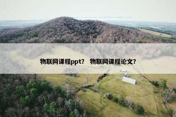 物联网课程ppt？ 物联网课程论文？