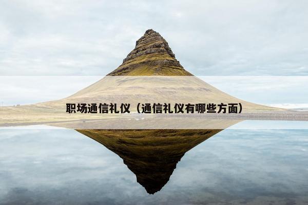 职场通信礼仪（通信礼仪有哪些方面）
