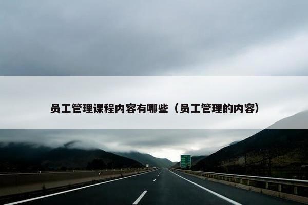 员工管理课程内容有哪些（员工管理的内容）