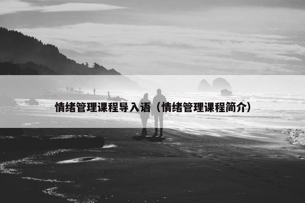 情绪管理课程导入语（情绪管理课程简介）