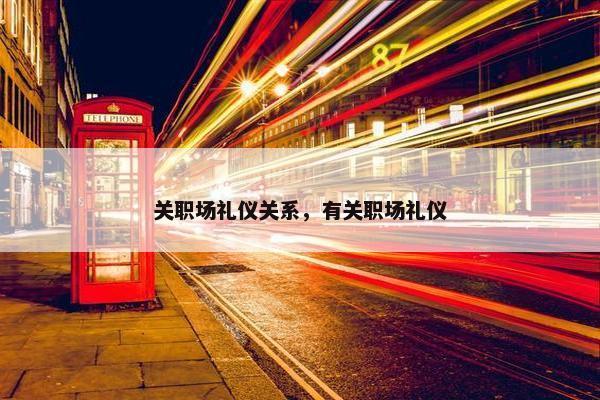 关职场礼仪关系，有关职场礼仪