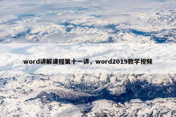 word讲解课程第十一讲，word2019教学视频