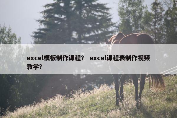 excel模板制作课程？ excel课程表制作视频教学？