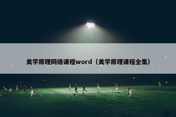美学原理网络课程word（美学原理课程全集）