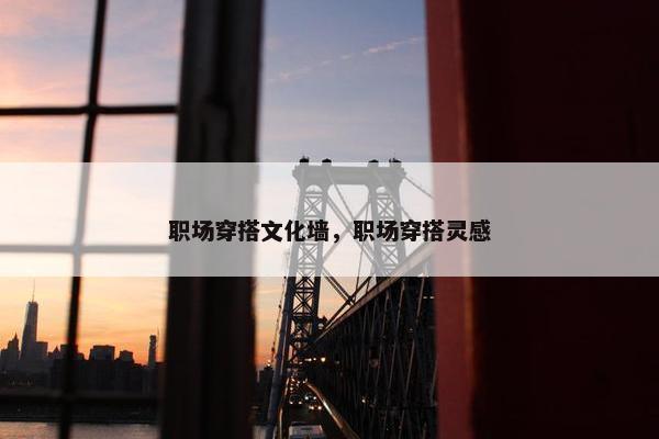 职场穿搭文化墙，职场穿搭灵感