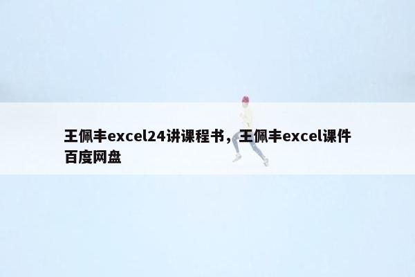 王佩丰excel24讲课程书，王佩丰excel课件百度网盘