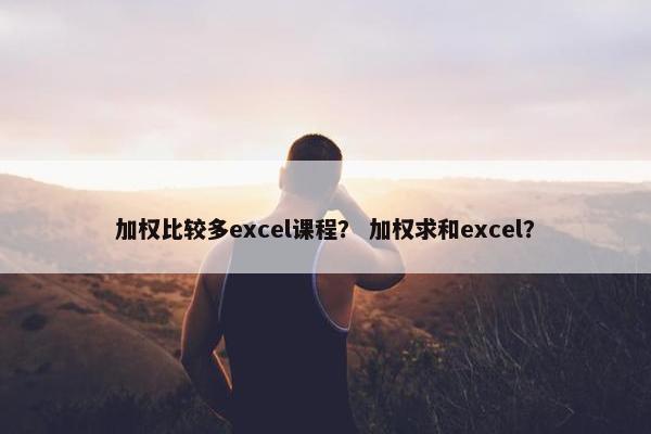 加权比较多excel课程？ 加权求和excel？