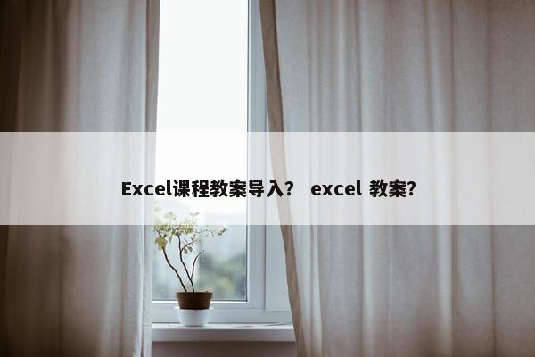 Excel课程教案导入？ excel 教案？