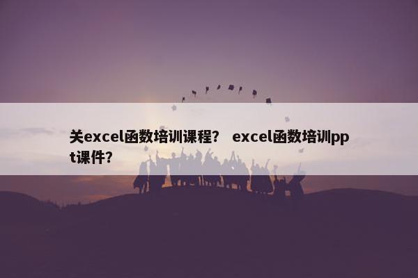 关excel函数培训课程？ excel函数培训ppt课件？