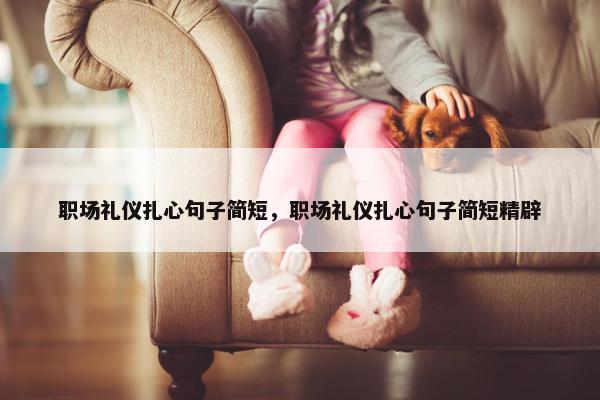 职场礼仪扎心句子简短，职场礼仪扎心句子简短精辟