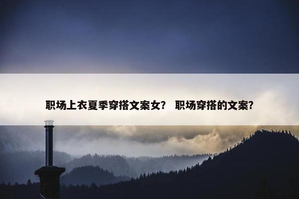 职场上衣夏季穿搭文案女？ 职场穿搭的文案？