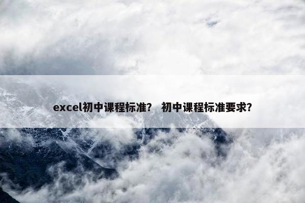 excel初中课程标准？ 初中课程标准要求？