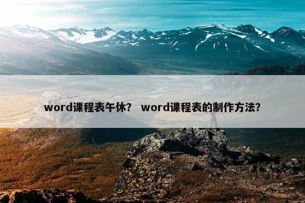 word课程表午休？ word课程表的制作方法？