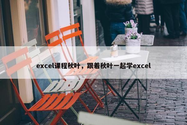 excel课程秋叶，跟着秋叶一起学excel
