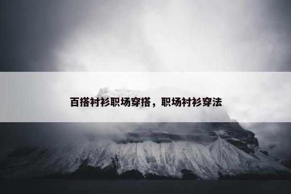 百搭衬衫职场穿搭，职场衬衫穿法