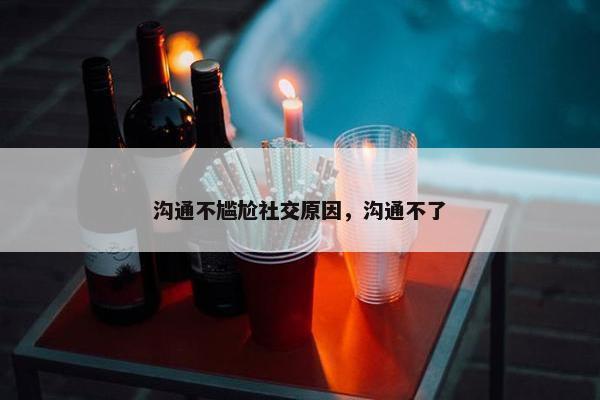 沟通不尴尬社交原因，沟通不了