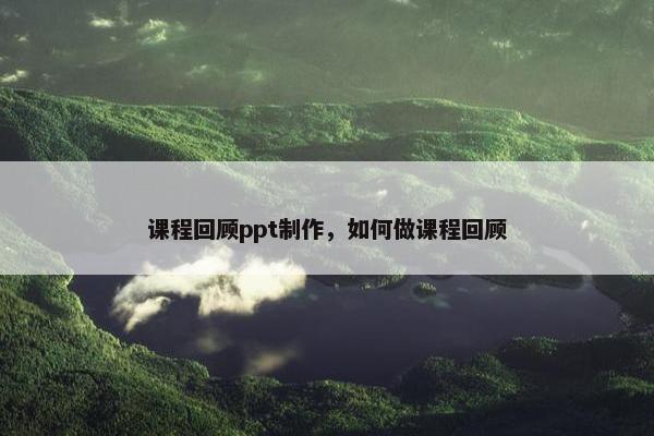 课程回顾ppt制作，如何做课程回顾