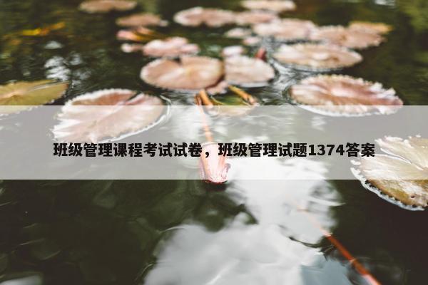 班级管理课程考试试卷，班级管理试题1374答案
