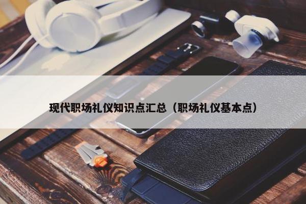 现代职场礼仪知识点汇总（职场礼仪基本点）