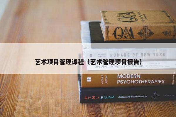 艺术项目管理课程（艺术管理项目报告）