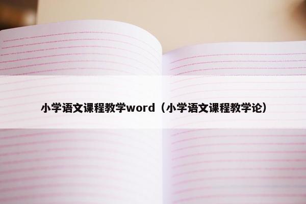 小学语文课程教学word（小学语文课程教学论）