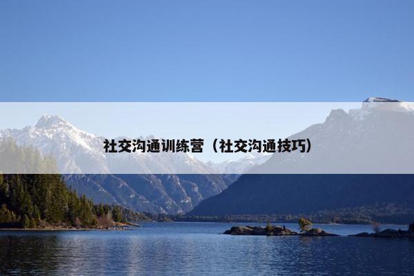 社交沟通训练营（社交沟通技巧）