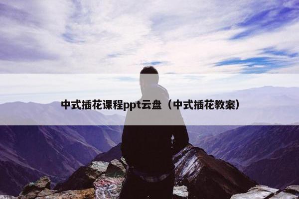 中式插花课程ppt云盘（中式插花教案）